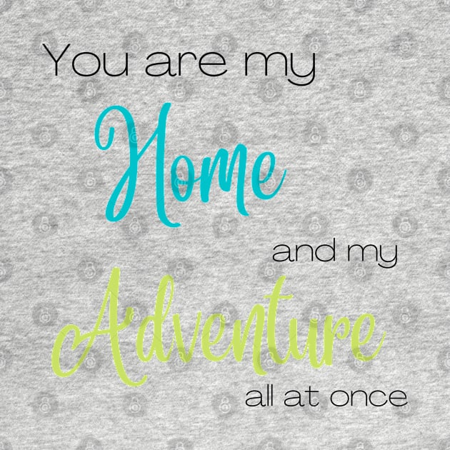 You Are My Home and Adventure All At Once by AJDesignsstuff